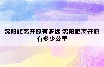 沈阳距离开原有多远 沈阳距离开原有多少公里